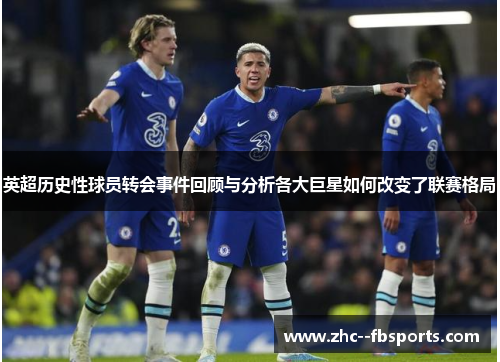 英超历史性球员转会事件回顾与分析各大巨星如何改变了联赛格局 英超历史性球员转会事件回顾与分析各大巨星如何改变了联赛格局