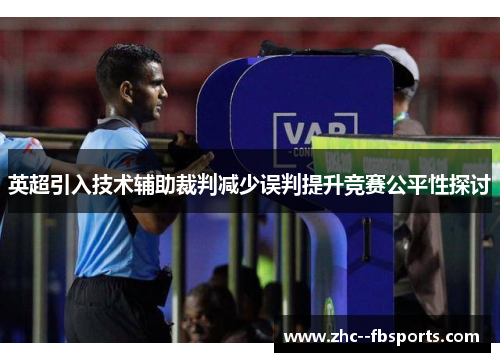英超引入技术辅助裁判减少误判提升竞赛公平性探讨 英超引入技术辅助裁判减少误判提升竞赛公平性探讨