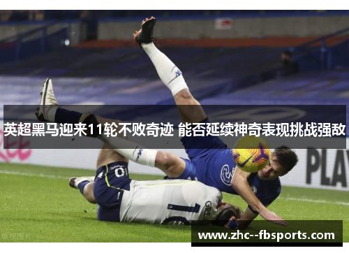 英超黑马迎来11轮不败奇迹 能否延续神奇表现挑战强敌 英超黑马迎来11轮不败奇迹 能否延续神奇表现挑战强敌