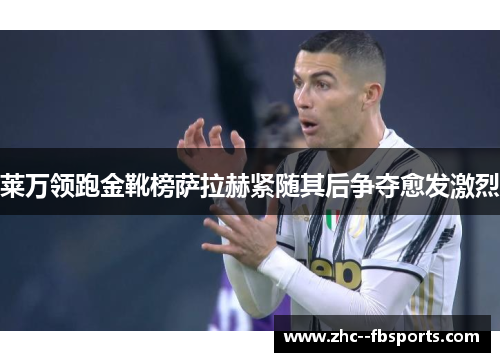 莱万领跑金靴榜萨拉赫紧随其后争夺愈发激烈 莱万领跑金靴榜萨拉赫紧随其后争夺愈发激烈