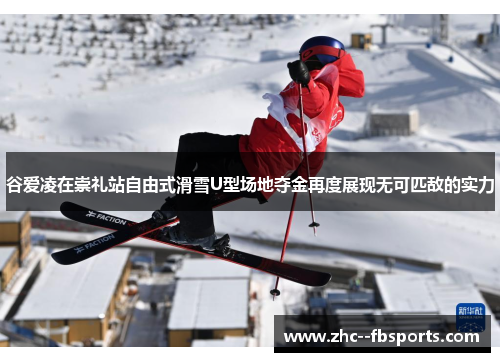 谷爱凌在崇礼站自由式滑雪U型场地夺金再度展现无可匹敌的实力