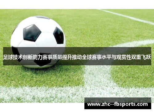 足球技术创新助力赛事质量提升推动全球赛事水平与观赏性双重飞跃 足球技术创新助力赛事质量提升推动全球赛事水平与观赏性双重飞跃