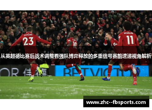 从英超德比赛后战术调整看强队博弈释放的多重信号赛前速递视角解析