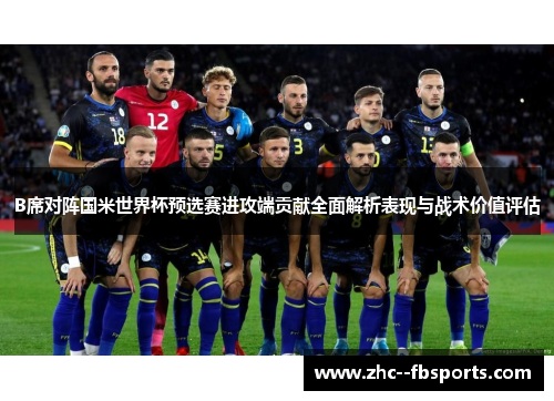 B席对阵国米世界杯预选赛进攻端贡献全面解析表现与战术价值评估 B席对阵国米世界杯预选赛进攻端贡献全面解析表现与战术价值评估