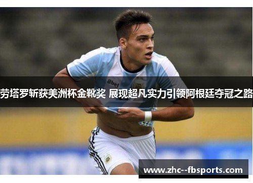 劳塔罗斩获美洲杯金靴奖 展现超凡实力引领阿根廷夺冠之路