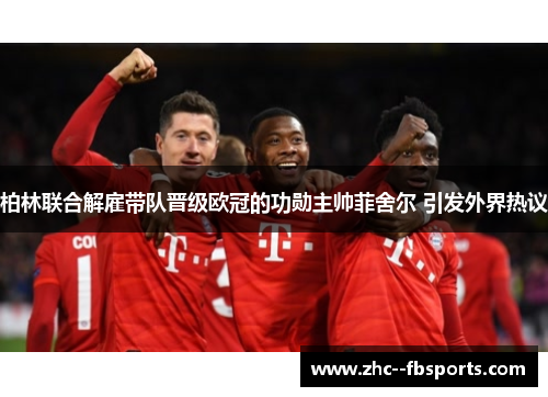 柏林联合解雇带队晋级欧冠的功勋主帅菲舍尔 引发外界热议