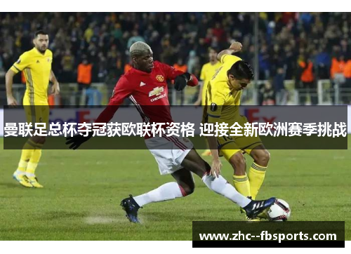 曼联足总杯夺冠获欧联杯资格 迎接全新欧洲赛季挑战