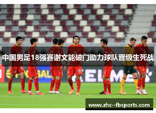 中国男足18强赛谢文能破门助力球队晋级生死战