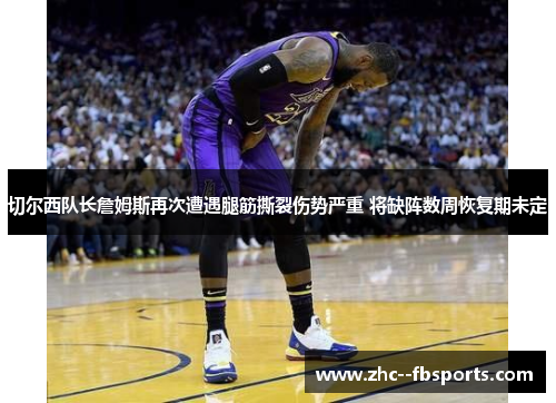 切尔西队长詹姆斯再次遭遇腿筋撕裂伤势严重 将缺阵数周恢复期未定