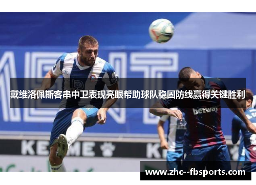 戴维洛佩斯客串中卫表现亮眼帮助球队稳固防线赢得关键胜利