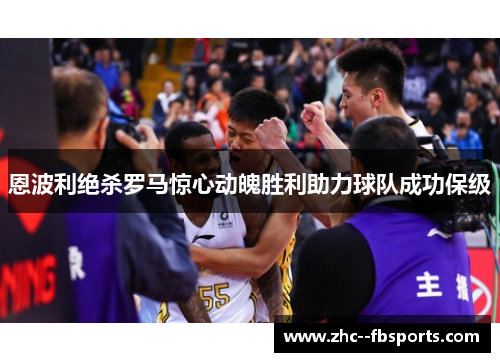 恩波利绝杀罗马惊心动魄胜利助力球队成功保级