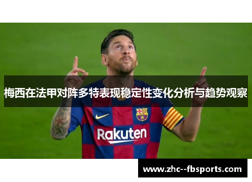梅西在法甲对阵多特表现稳定性变化分析与趋势观察 梅西在法甲对阵多特表现稳定性变化分析与趋势观察