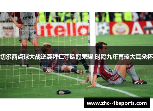 切尔西点球大战逆袭拜仁夺欧冠荣耀 时隔九年再捧大耳朵杯