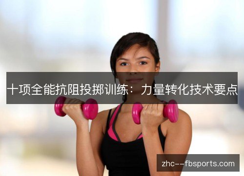 十项全能抗阻投掷训练：力量转化技术要点